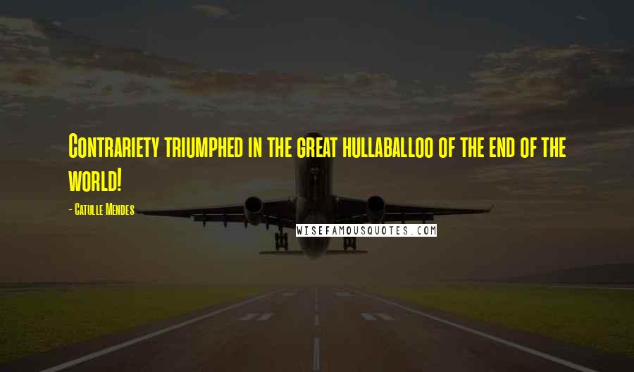 Catulle Mendes Quotes: Contrariety triumphed in the great hullaballoo of the end of the world!