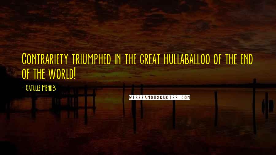 Catulle Mendes Quotes: Contrariety triumphed in the great hullaballoo of the end of the world!