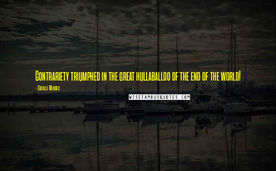 Catulle Mendes Quotes: Contrariety triumphed in the great hullaballoo of the end of the world!