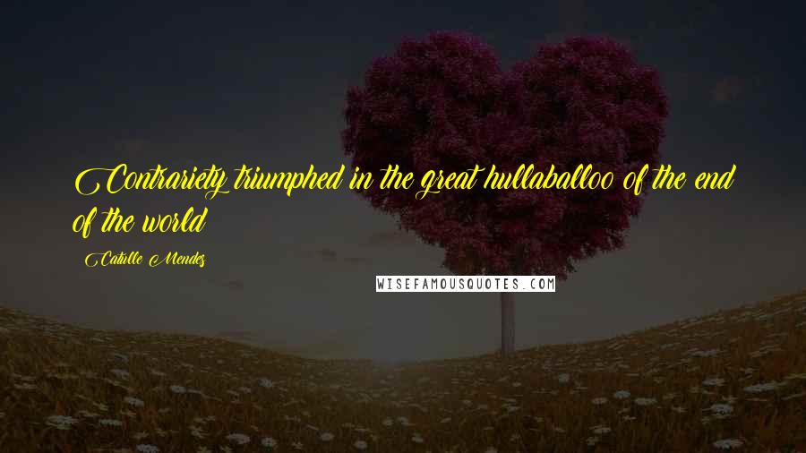 Catulle Mendes Quotes: Contrariety triumphed in the great hullaballoo of the end of the world!