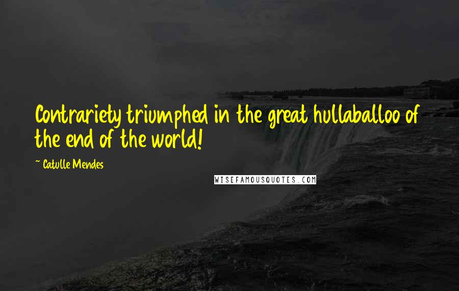 Catulle Mendes Quotes: Contrariety triumphed in the great hullaballoo of the end of the world!