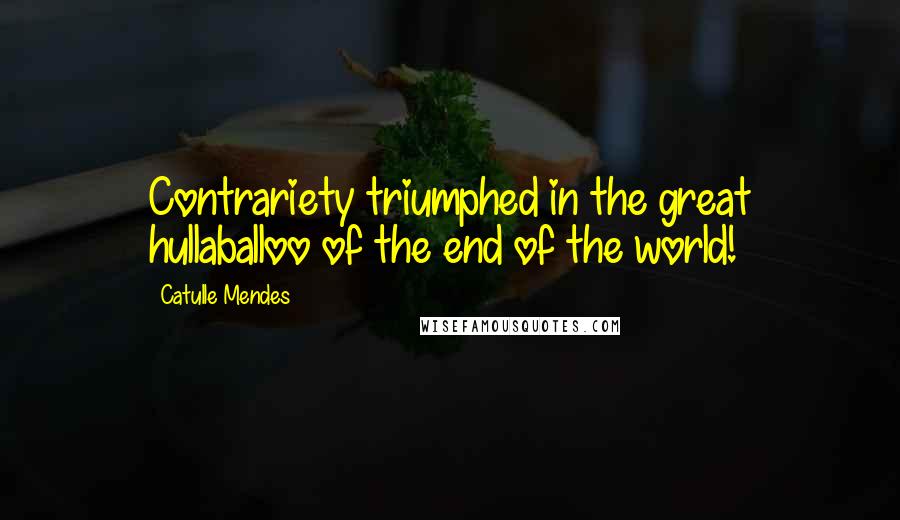 Catulle Mendes Quotes: Contrariety triumphed in the great hullaballoo of the end of the world!