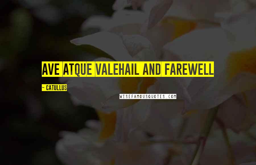 Catullus Quotes: Ave Atque ValeHail and farewell