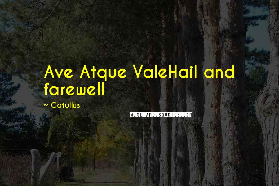 Catullus Quotes: Ave Atque ValeHail and farewell