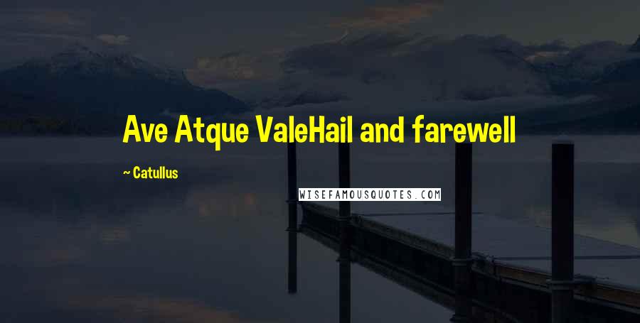 Catullus Quotes: Ave Atque ValeHail and farewell