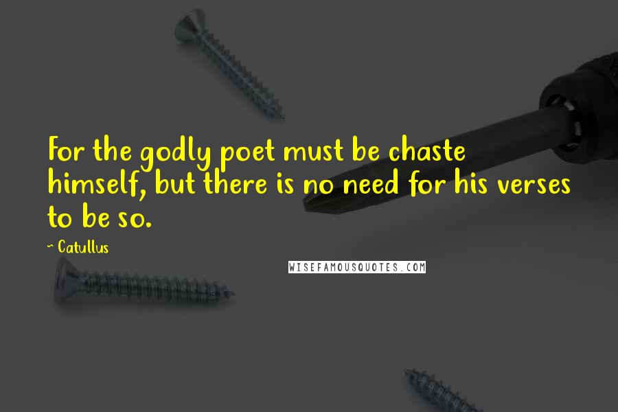 Catullus Quotes: For the godly poet must be chaste himself, but there is no need for his verses to be so.