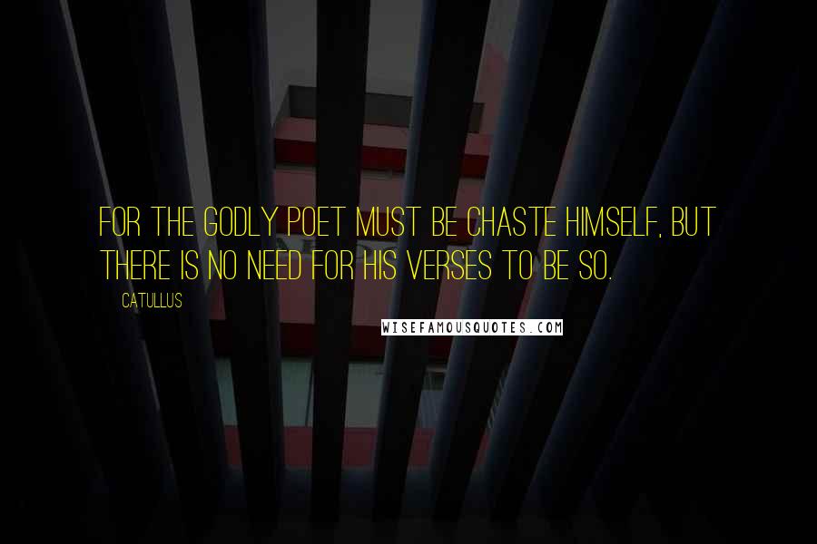 Catullus Quotes: For the godly poet must be chaste himself, but there is no need for his verses to be so.