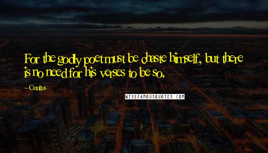 Catullus Quotes: For the godly poet must be chaste himself, but there is no need for his verses to be so.
