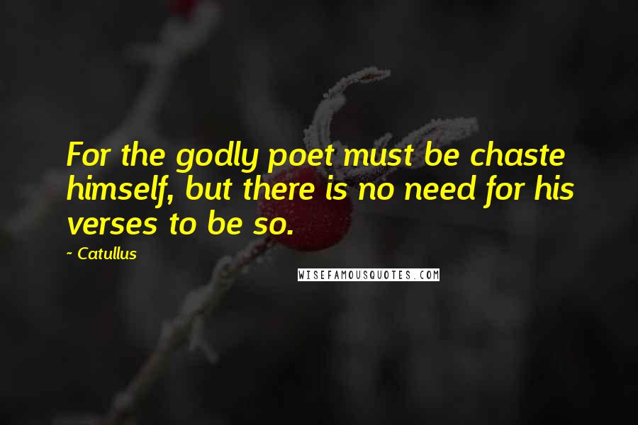 Catullus Quotes: For the godly poet must be chaste himself, but there is no need for his verses to be so.