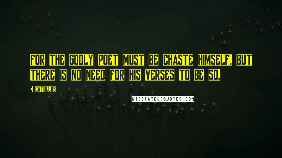 Catullus Quotes: For the godly poet must be chaste himself, but there is no need for his verses to be so.