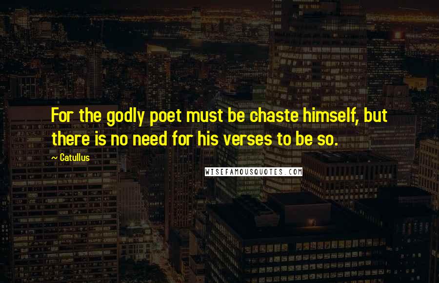 Catullus Quotes: For the godly poet must be chaste himself, but there is no need for his verses to be so.