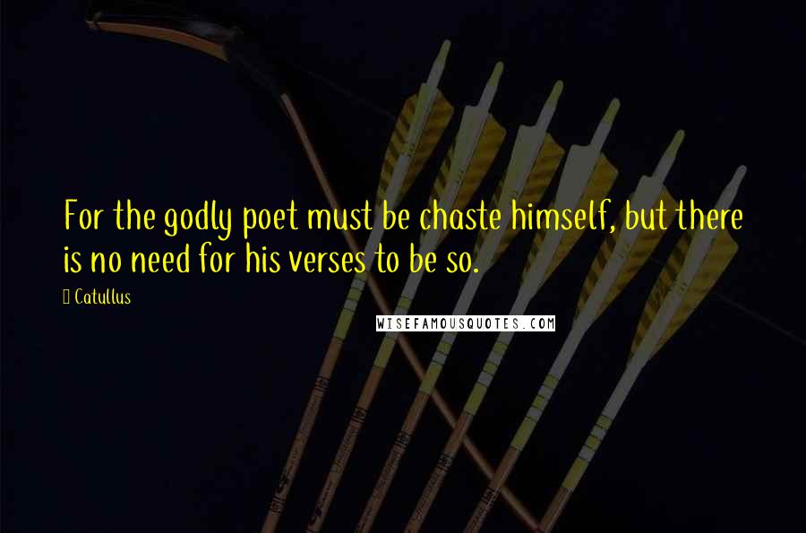 Catullus Quotes: For the godly poet must be chaste himself, but there is no need for his verses to be so.