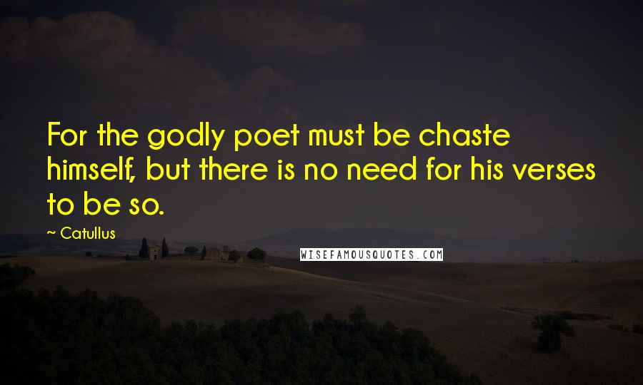Catullus Quotes: For the godly poet must be chaste himself, but there is no need for his verses to be so.