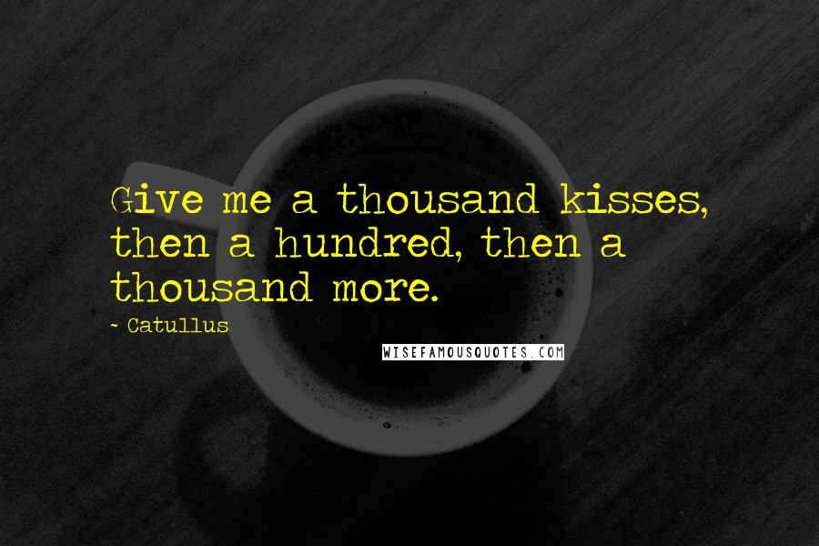 Catullus Quotes: Give me a thousand kisses, then a hundred, then a thousand more.