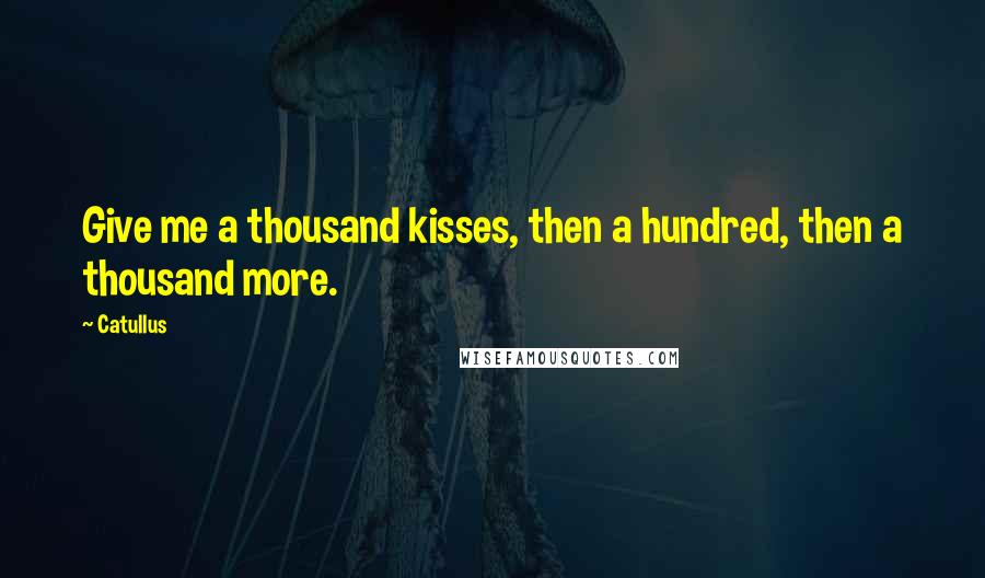 Catullus Quotes: Give me a thousand kisses, then a hundred, then a thousand more.