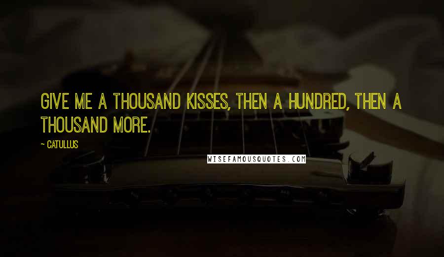 Catullus Quotes: Give me a thousand kisses, then a hundred, then a thousand more.