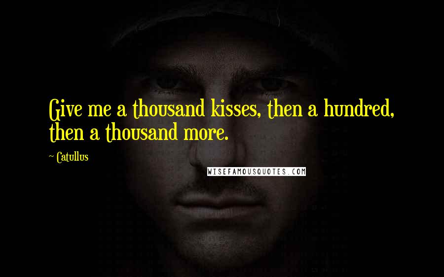 Catullus Quotes: Give me a thousand kisses, then a hundred, then a thousand more.