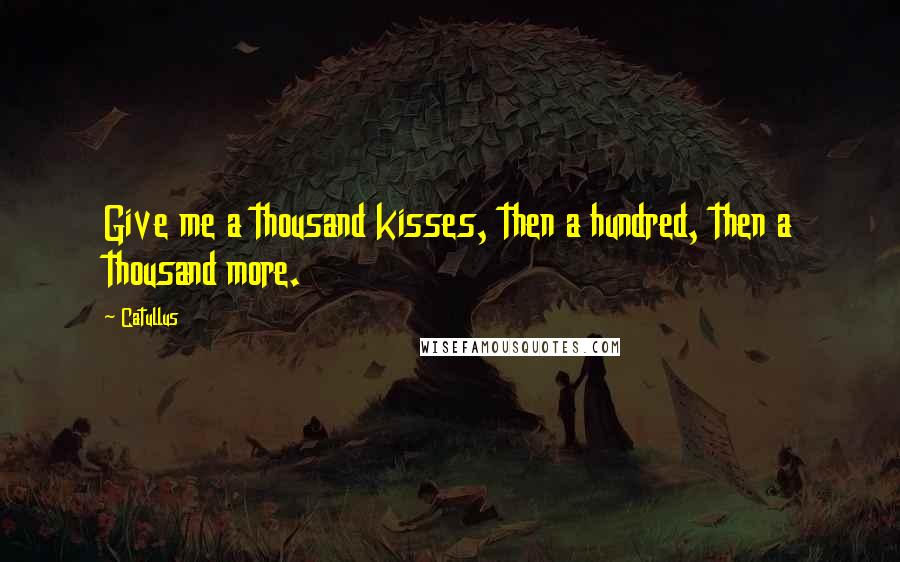 Catullus Quotes: Give me a thousand kisses, then a hundred, then a thousand more.