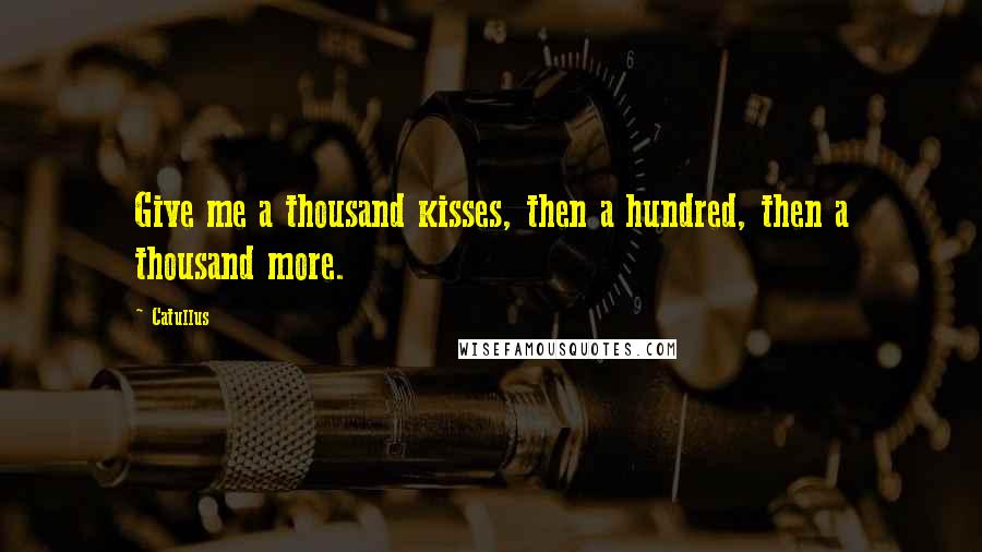 Catullus Quotes: Give me a thousand kisses, then a hundred, then a thousand more.