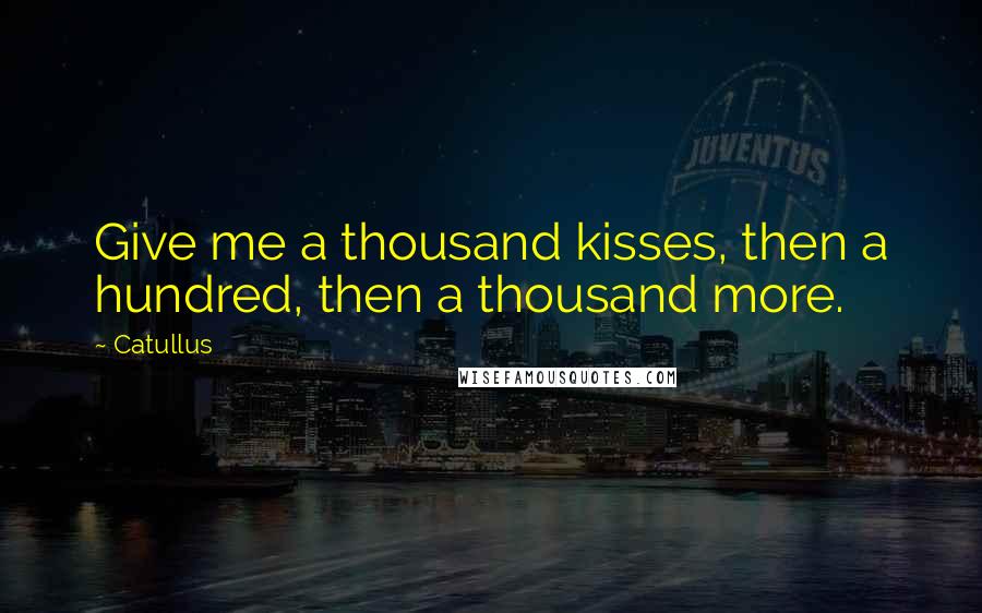Catullus Quotes: Give me a thousand kisses, then a hundred, then a thousand more.
