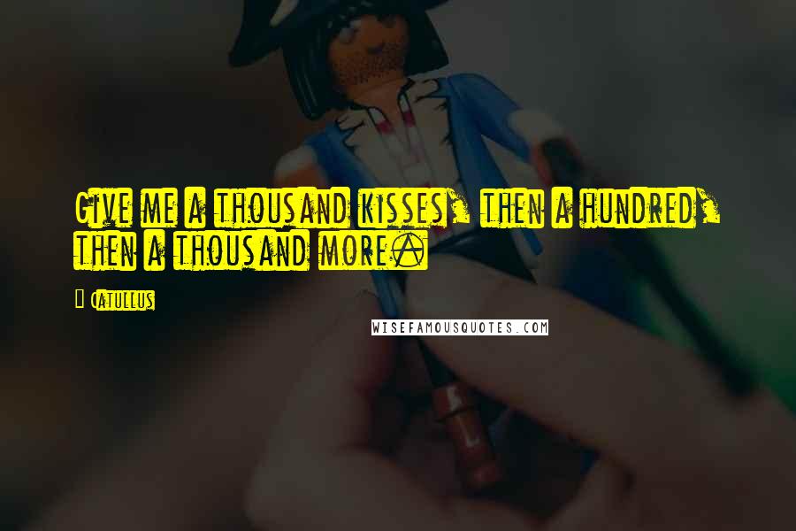 Catullus Quotes: Give me a thousand kisses, then a hundred, then a thousand more.