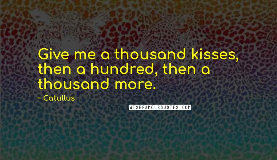 Catullus Quotes: Give me a thousand kisses, then a hundred, then a thousand more.