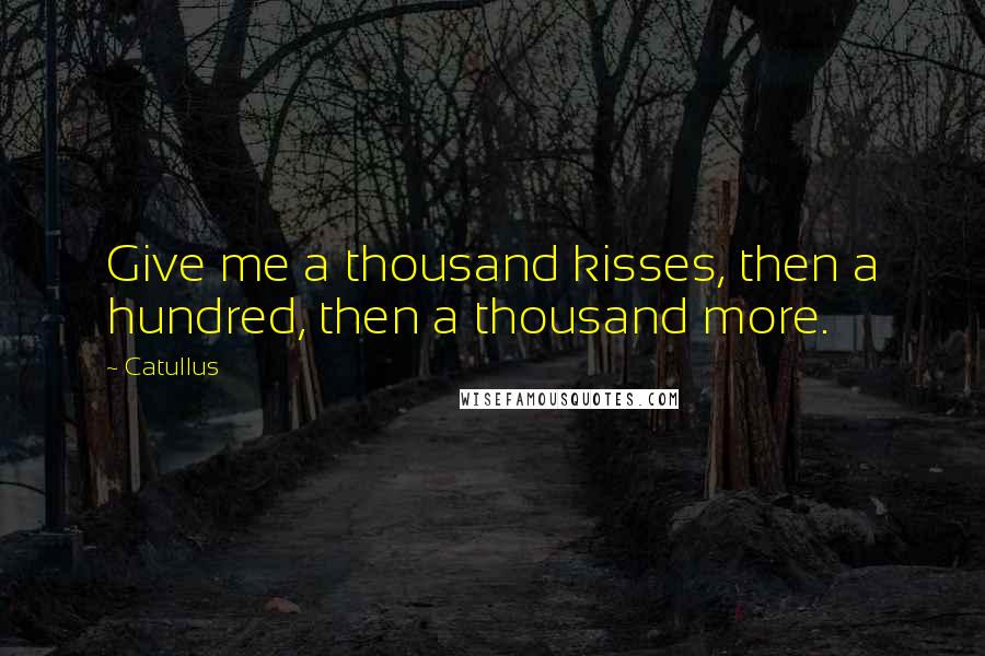 Catullus Quotes: Give me a thousand kisses, then a hundred, then a thousand more.