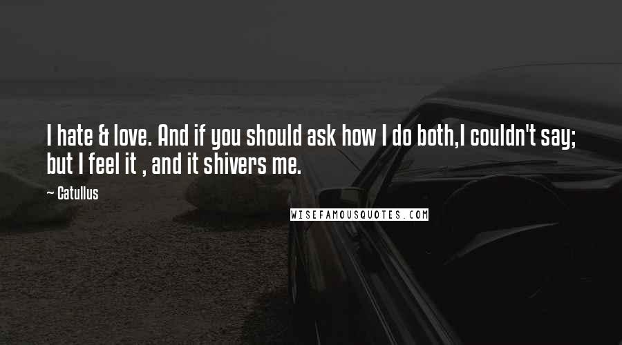 Catullus Quotes: I hate & love. And if you should ask how I do both,I couldn't say; but I feel it , and it shivers me.