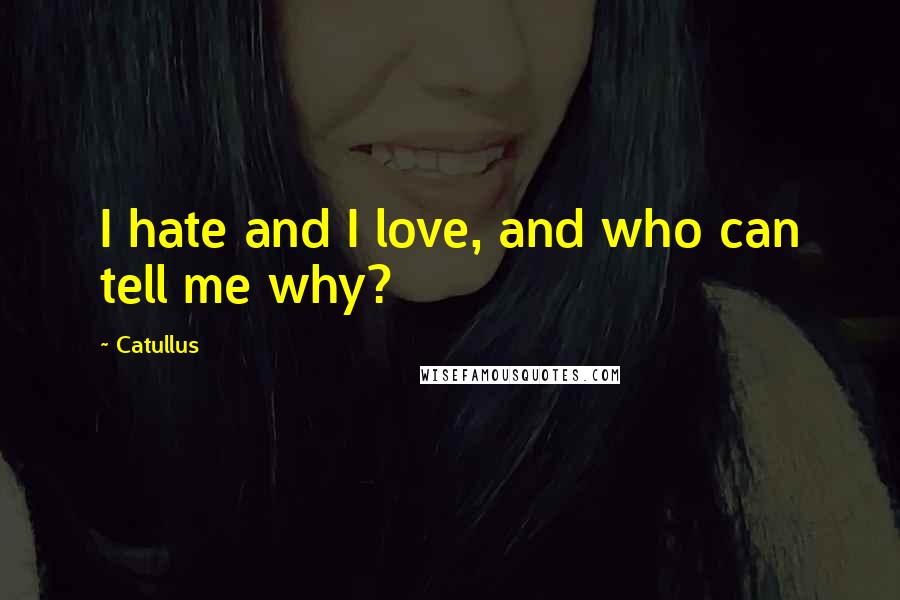 Catullus Quotes: I hate and I love, and who can tell me why?