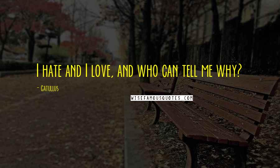 Catullus Quotes: I hate and I love, and who can tell me why?