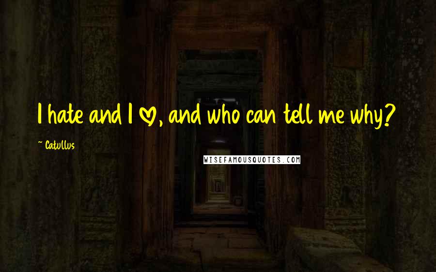 Catullus Quotes: I hate and I love, and who can tell me why?