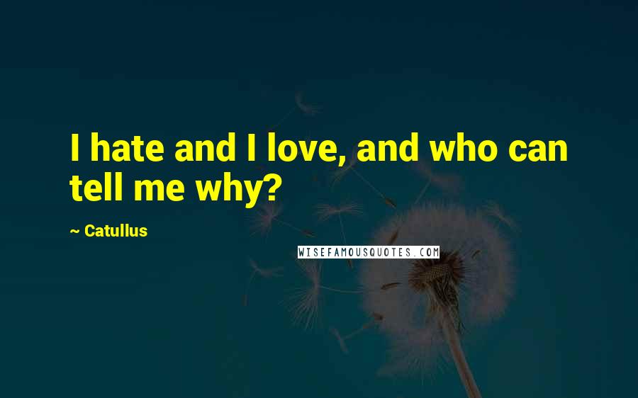 Catullus Quotes: I hate and I love, and who can tell me why?