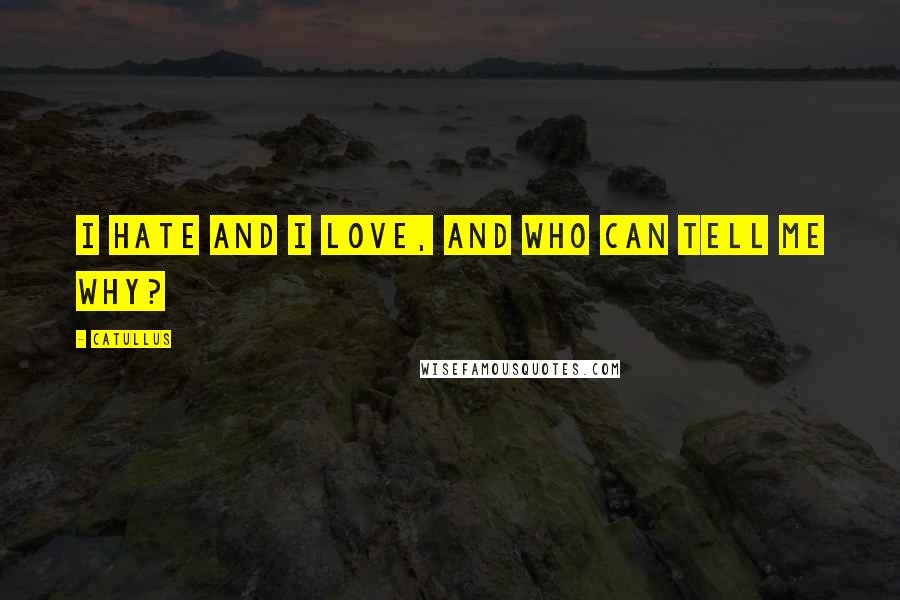 Catullus Quotes: I hate and I love, and who can tell me why?