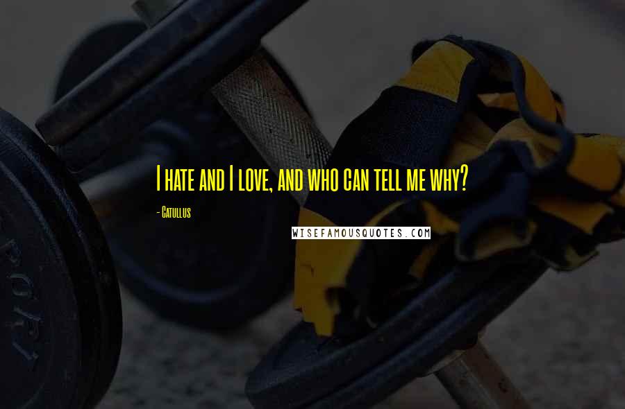 Catullus Quotes: I hate and I love, and who can tell me why?