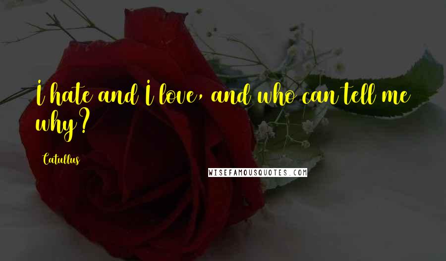 Catullus Quotes: I hate and I love, and who can tell me why?