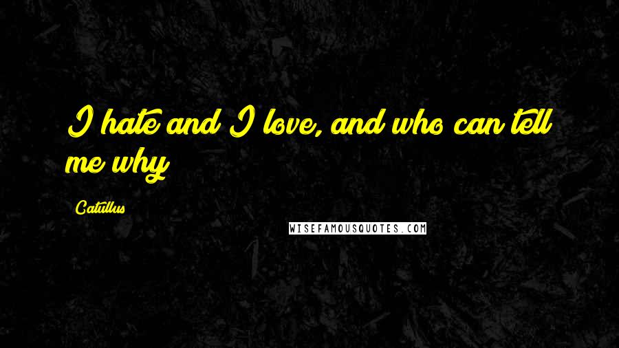 Catullus Quotes: I hate and I love, and who can tell me why?