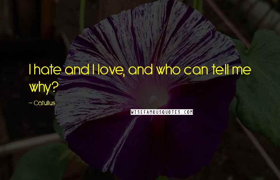 Catullus Quotes: I hate and I love, and who can tell me why?