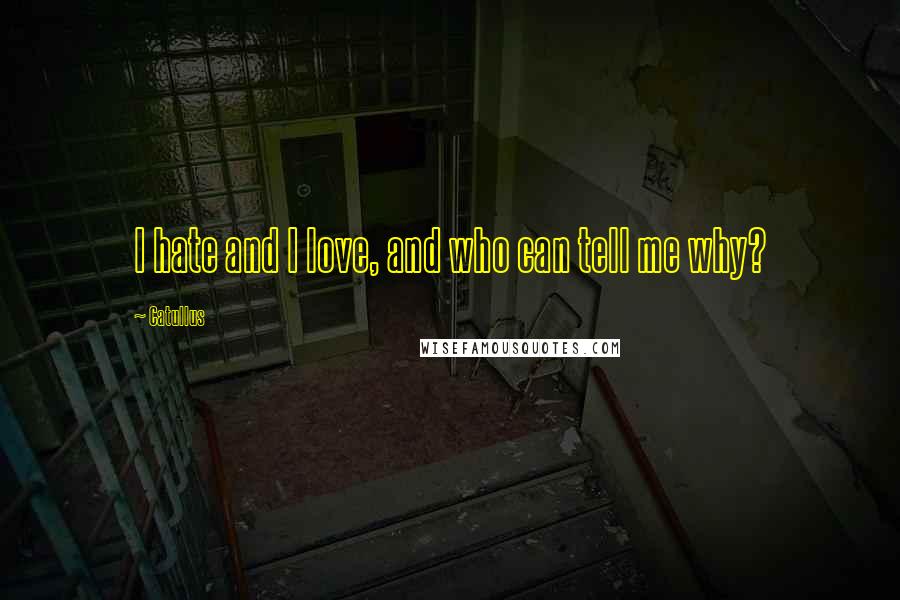 Catullus Quotes: I hate and I love, and who can tell me why?