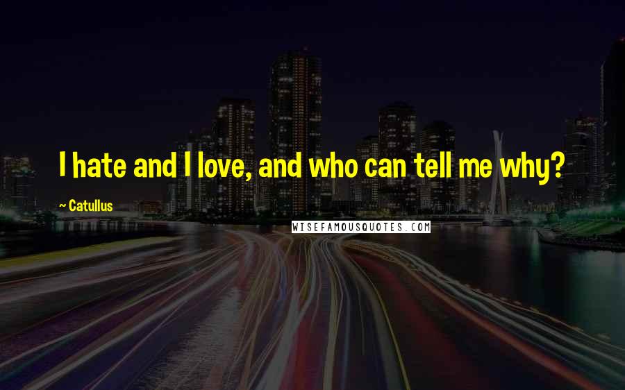 Catullus Quotes: I hate and I love, and who can tell me why?