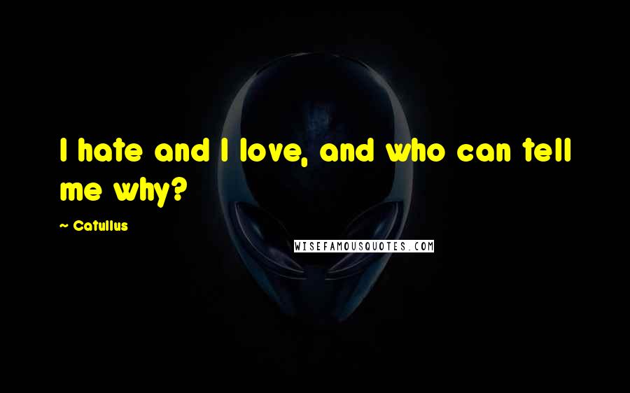 Catullus Quotes: I hate and I love, and who can tell me why?