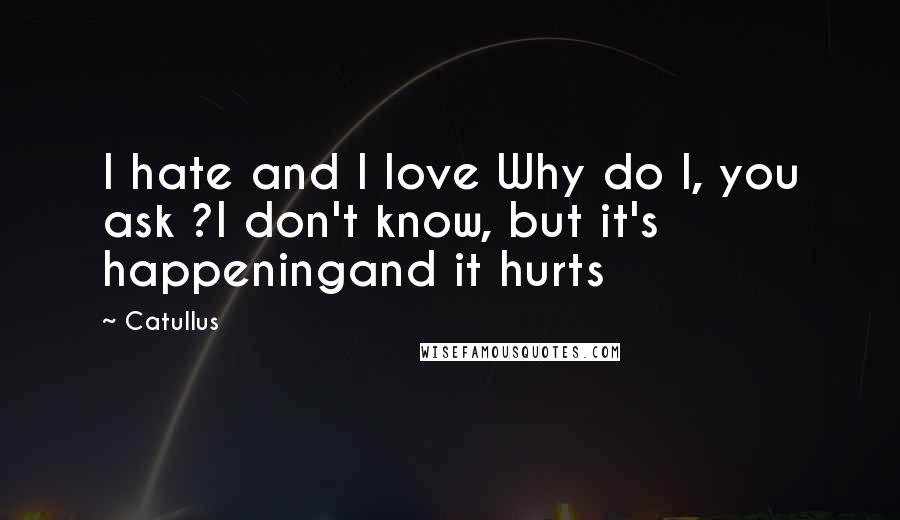 Catullus Quotes: I hate and I love Why do I, you ask ?I don't know, but it's happeningand it hurts