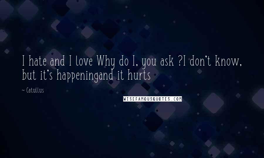 Catullus Quotes: I hate and I love Why do I, you ask ?I don't know, but it's happeningand it hurts