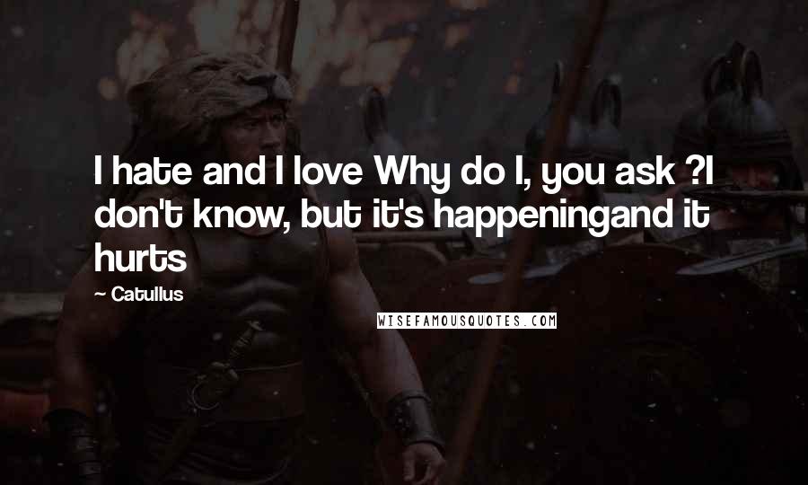 Catullus Quotes: I hate and I love Why do I, you ask ?I don't know, but it's happeningand it hurts