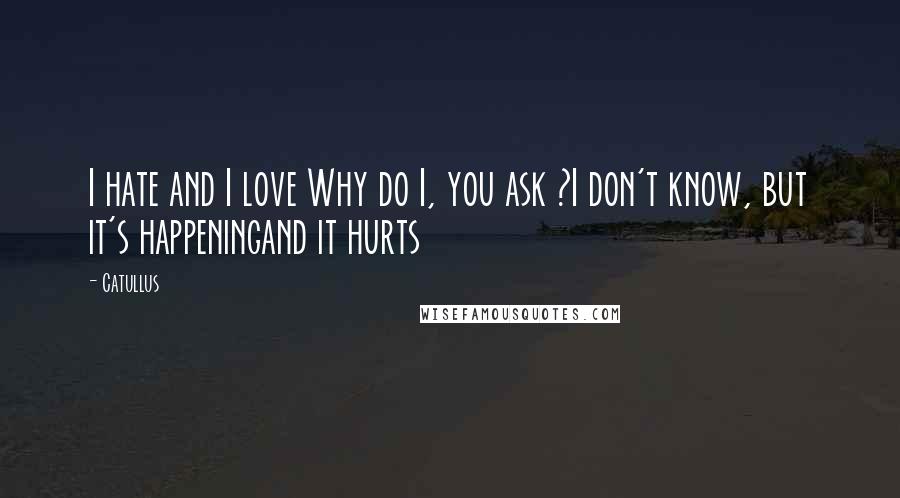 Catullus Quotes: I hate and I love Why do I, you ask ?I don't know, but it's happeningand it hurts