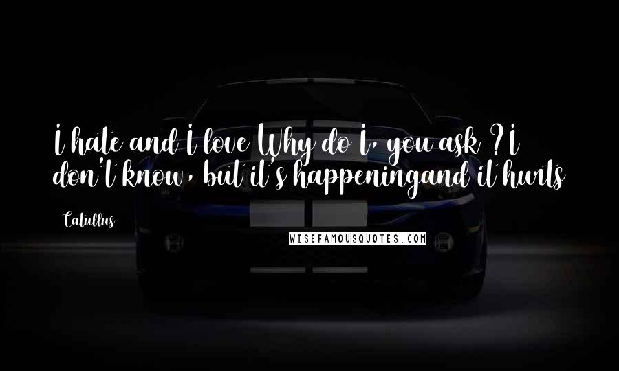 Catullus Quotes: I hate and I love Why do I, you ask ?I don't know, but it's happeningand it hurts