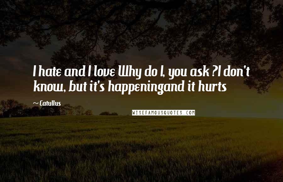 Catullus Quotes: I hate and I love Why do I, you ask ?I don't know, but it's happeningand it hurts