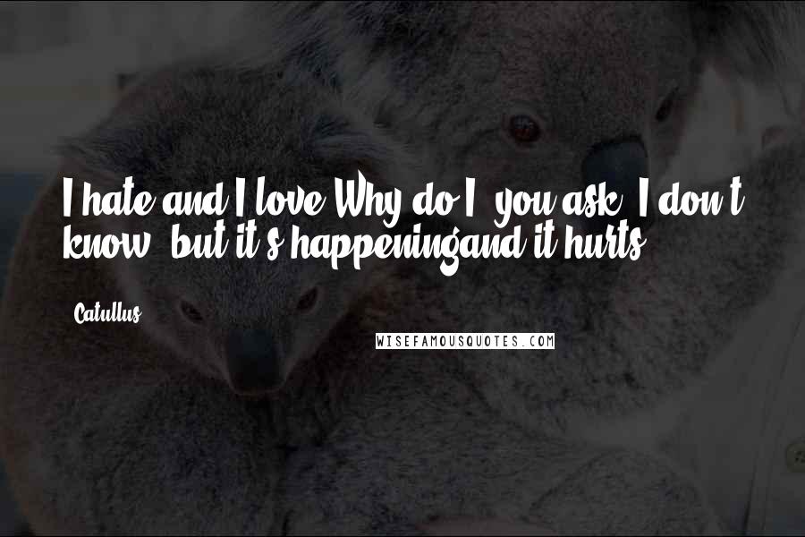 Catullus Quotes: I hate and I love Why do I, you ask ?I don't know, but it's happeningand it hurts