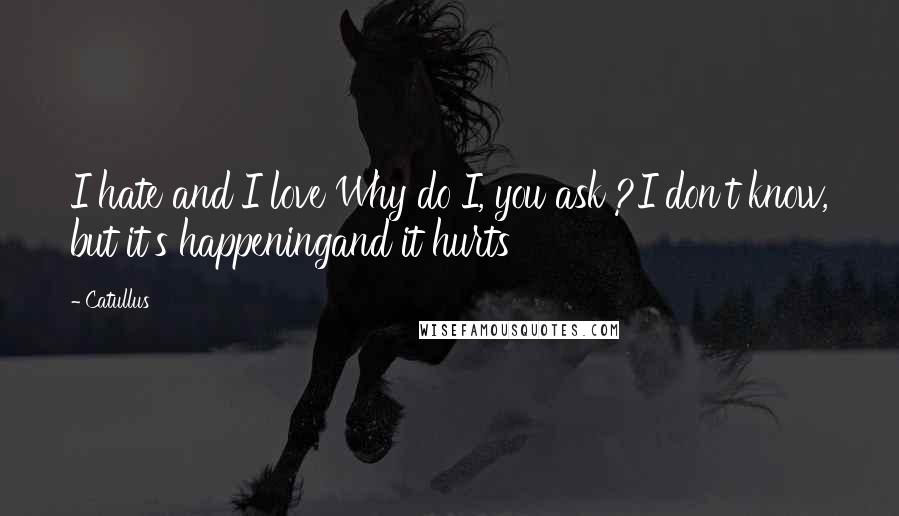 Catullus Quotes: I hate and I love Why do I, you ask ?I don't know, but it's happeningand it hurts