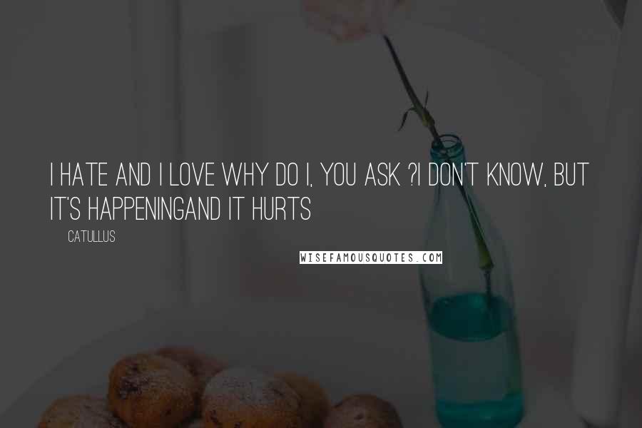 Catullus Quotes: I hate and I love Why do I, you ask ?I don't know, but it's happeningand it hurts