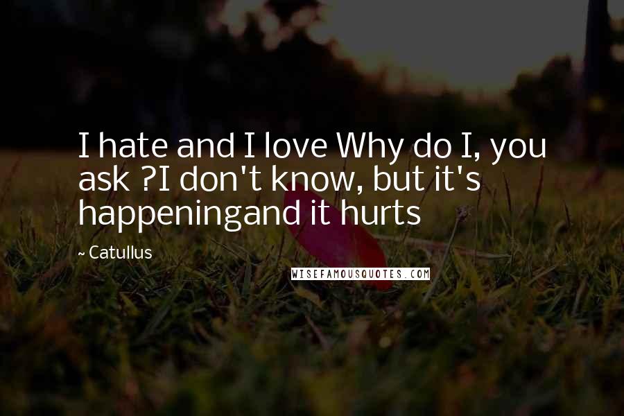 Catullus Quotes: I hate and I love Why do I, you ask ?I don't know, but it's happeningand it hurts